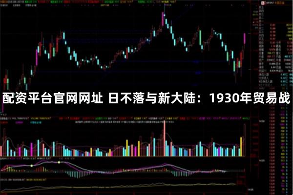 配资平台官网网址 日不落与新大陆：1930年贸易战
