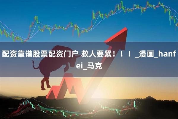 配资靠谱股票配资门户 救人要紧！！！_漫画_hanfei_马克